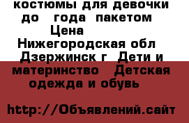 костюмы для девочки до 1 года .пакетом › Цена ­ 1 000 - Нижегородская обл., Дзержинск г. Дети и материнство » Детская одежда и обувь   